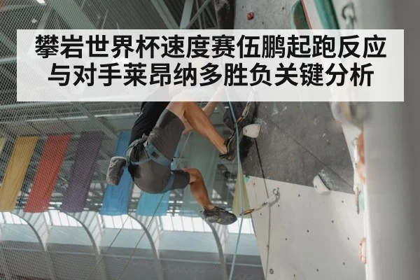 攀岩世界杯速度赛伍鹏起跑反应与对手莱昂纳多胜负关键分析