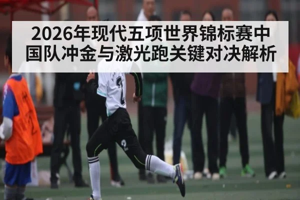 2026年现代五项世界锦标赛中国队冲金与激光跑关键对决解析