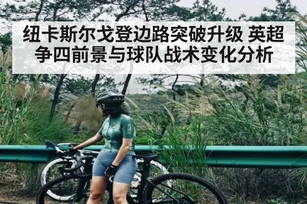 纽卡斯尔戈登边路突破升级 英超争四前景与球队战术变化分析