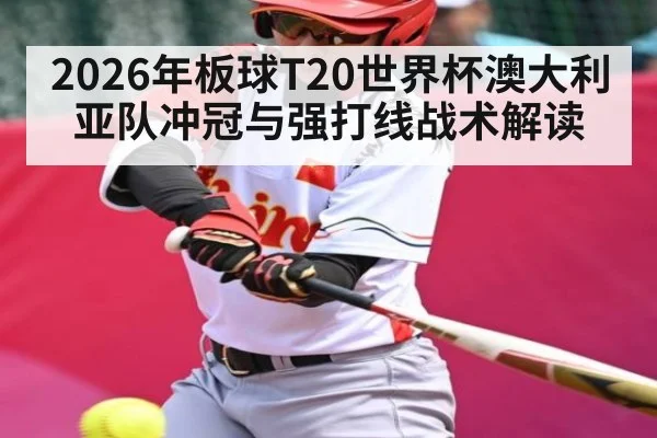 2026年板球T20世界杯澳大利亚队冲冠与强打线战术解读