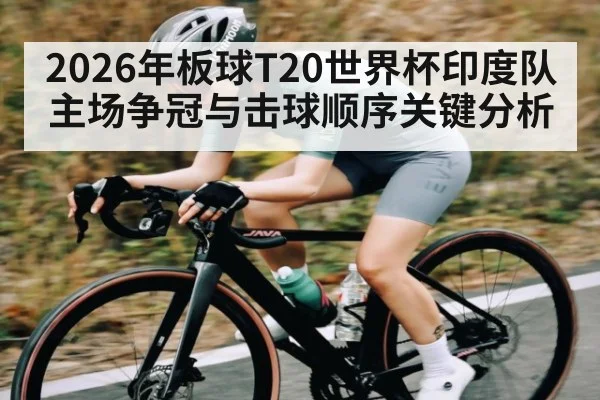 2026年板球T20世界杯印度队主场争冠与击球顺序关键分析